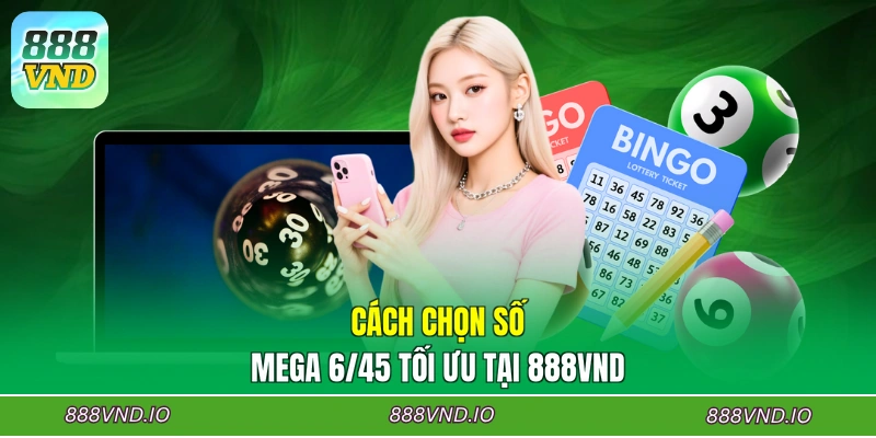 Cách chọn số Mega 6/45 tối ưu tại 888VND