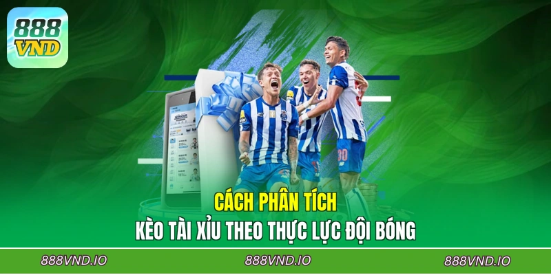 Cách phân tích kèo Tài Xỉu theo thực lực đội bóng