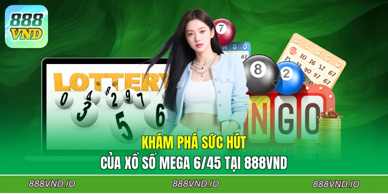 Khám phá sức hút của xổ số Mega 6/45 tại 888VND