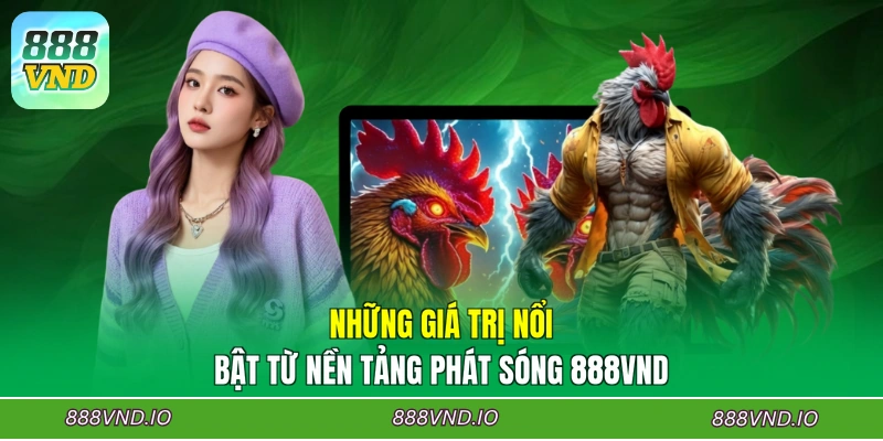 Những giá trị nổi bật từ nền tảng phát sóng 888VND