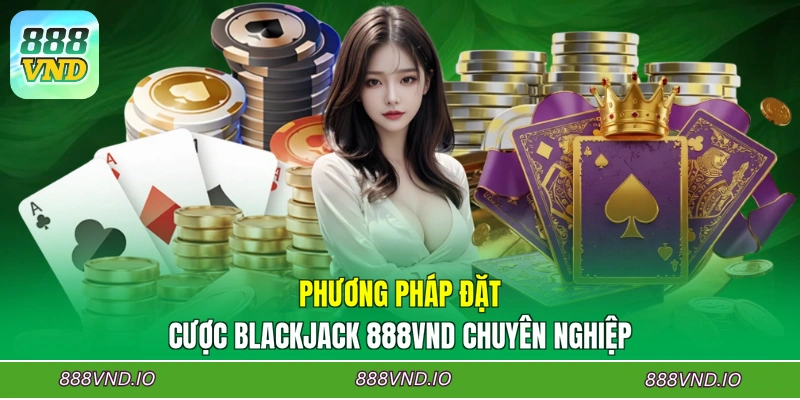 Phương pháp đặt cược Blackjack 888VND chuyên nghiệp
