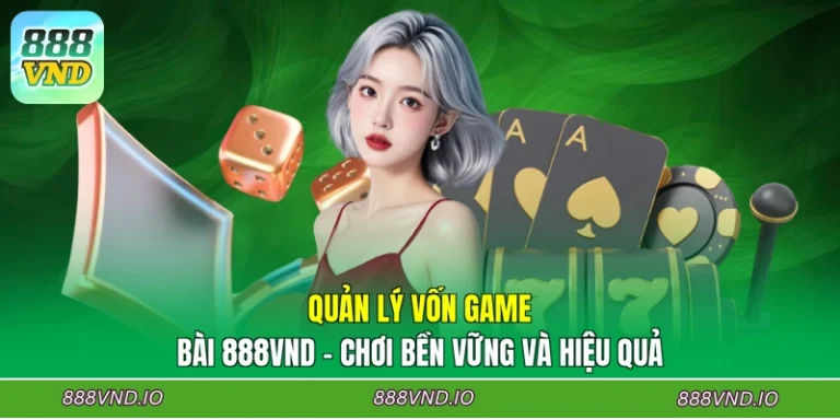 Quản Lý Vốn Game Bài 888VND - Chơi Bền Vững Và Hiệu Quả