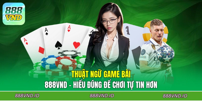 Thuật Ngữ Game Bài 888VND - Hiểu Đúng Để Chơi Tự Tin Hơn