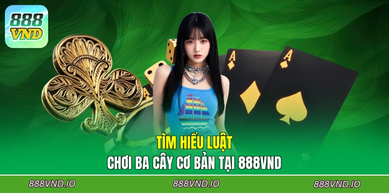 Tìm hiểu luật chơi Ba cây cơ bản tại 888VND